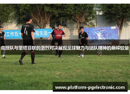 竞技队与圣塔菲联的激烈对决展现足球魅力与团队精神的巅峰较量