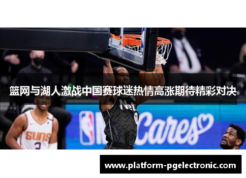 篮网与湖人激战中国赛球迷热情高涨期待精彩对决