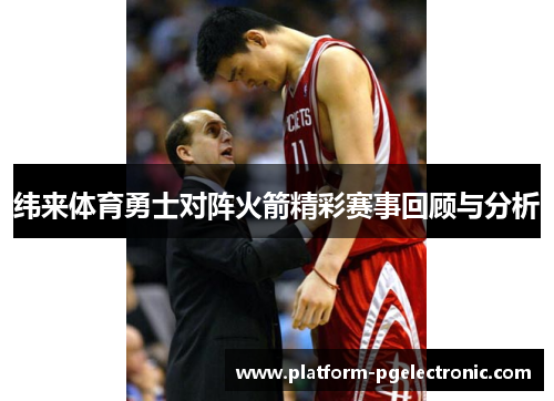 纬来体育勇士对阵火箭精彩赛事回顾与分析